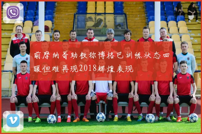 前摩纳哥助教称博格巴训练状态回暖但难再现2018辉煌表现