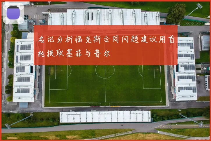 名记分析福克斯合同问题建议用首轮换取墨菲与普尔