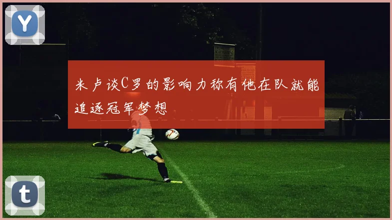 米卢谈C罗的影响力称有他在队就能追逐冠军梦想