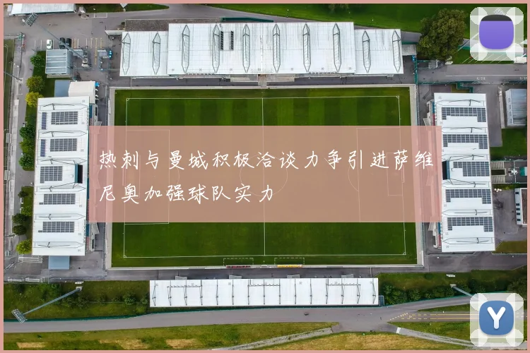 热刺与曼城积极洽谈力争引进萨维尼奥加强球队实力
