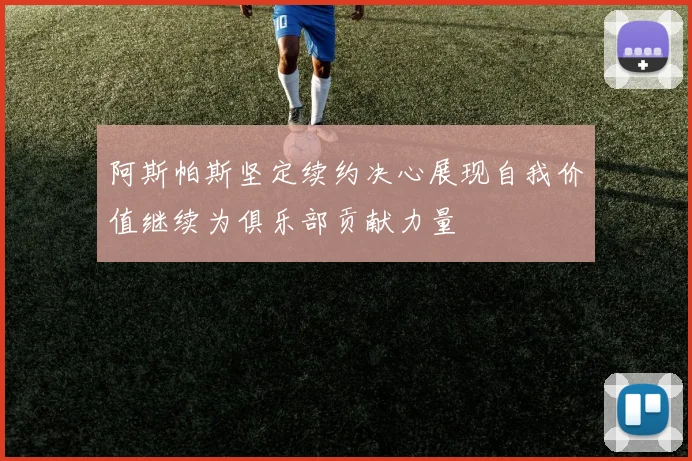 阿斯帕斯坚定续约决心展现自我价值继续为俱乐部贡献力量
