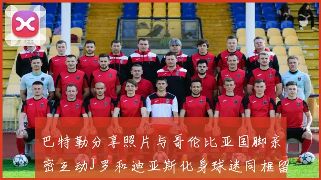 巴特勒分享照片与哥伦比亚国脚亲密互动J罗和迪亚斯化身球迷同框留念