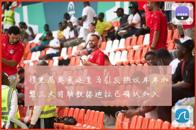 穆里尼奥重返皇马引发热议库库加盟三大将助教赫迪拉已确认加入