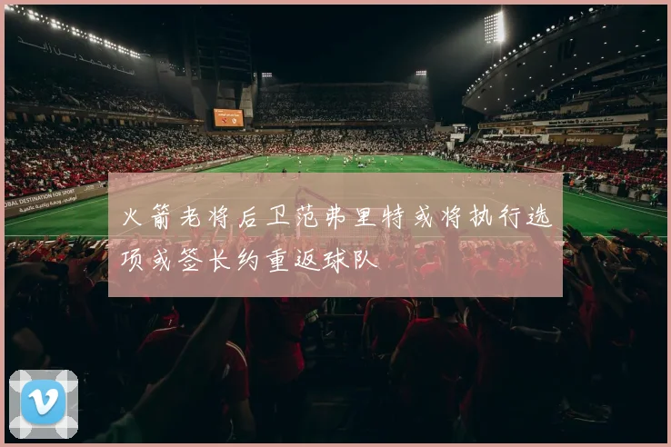 火箭老将后卫范弗里特或将执行选项或签长约重返球队