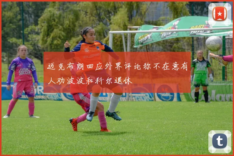 迈克布朗回应外界评论称不在意有人劝波波和科尔退休
